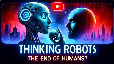 Thinking Robots: The End of Humans?