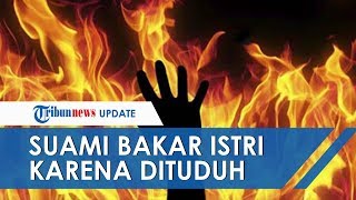 Dituduh Selingkuh dan Diusir, Suami Bakar Istri di Jepara, Pelaku: Saya Khilaf Sulit Tahan Emosi