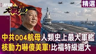 【精選回顧】人類史上最大軍艦「解放軍004航母」比美軍福特級還大？！核動力＋4電磁彈射「嚇傻美軍」2027能正式服役？！｜#環球大戰線 #寰宇新聞 ‪@globalnewstw