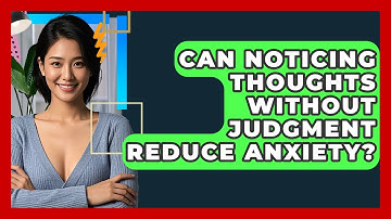 Can Noticing Thoughts Without Judgment Reduce Anxiety? - CBT Toolkit
