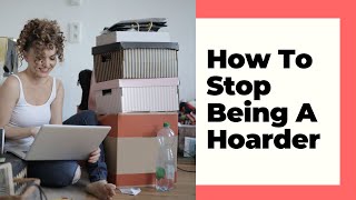 How To Stop Being A Hoarder [Step By Step Guide]