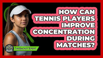 How Can Tennis Players Improve Concentration During Matches? - The Racket Xpert