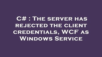 C# : The server has rejected the client credentials, WCF as Windows Service