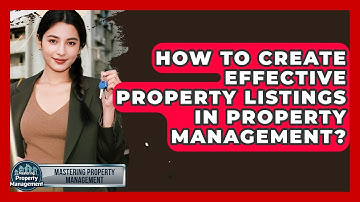 How To Create Effective Property Listings In Property Management? - Mastering Property Management