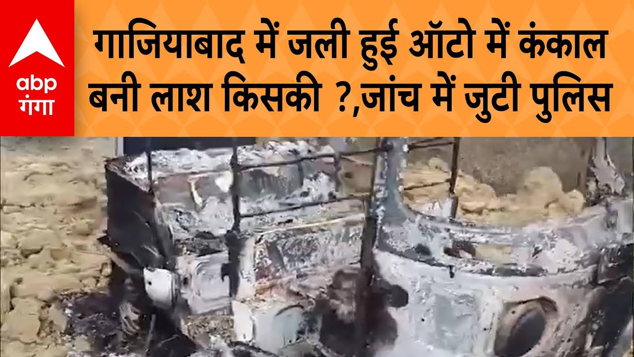 UP Crime News : गाजियाबाद में जली हुई ऑटो में कंकाल बनी लाश किसकी ?,..जांच में जुटी पुलिस