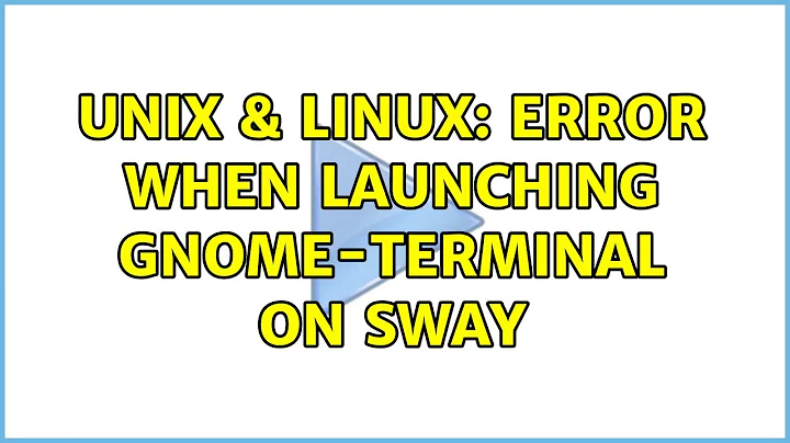 Unix & Linux: Error when launching gnome-terminal on Sway