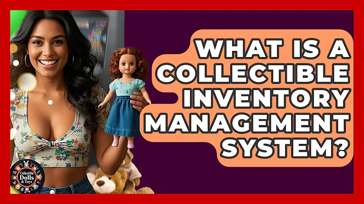 What Is A Collectible Inventory Management System? - Collectible Dolls and Toys
