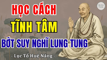 LỤC TỔ HUỆ NĂNG - Học cách tĩnh tâm bớt suy nghĩ lung tung, vô cùng hiệu quả | Dấu Chân Tinh Hoa