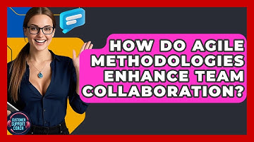 How Do Agile Methodologies Enhance Team Collaboration? - Customer Support Coach