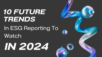 10 Future Trends In ESG Reporting To Watch In 2024