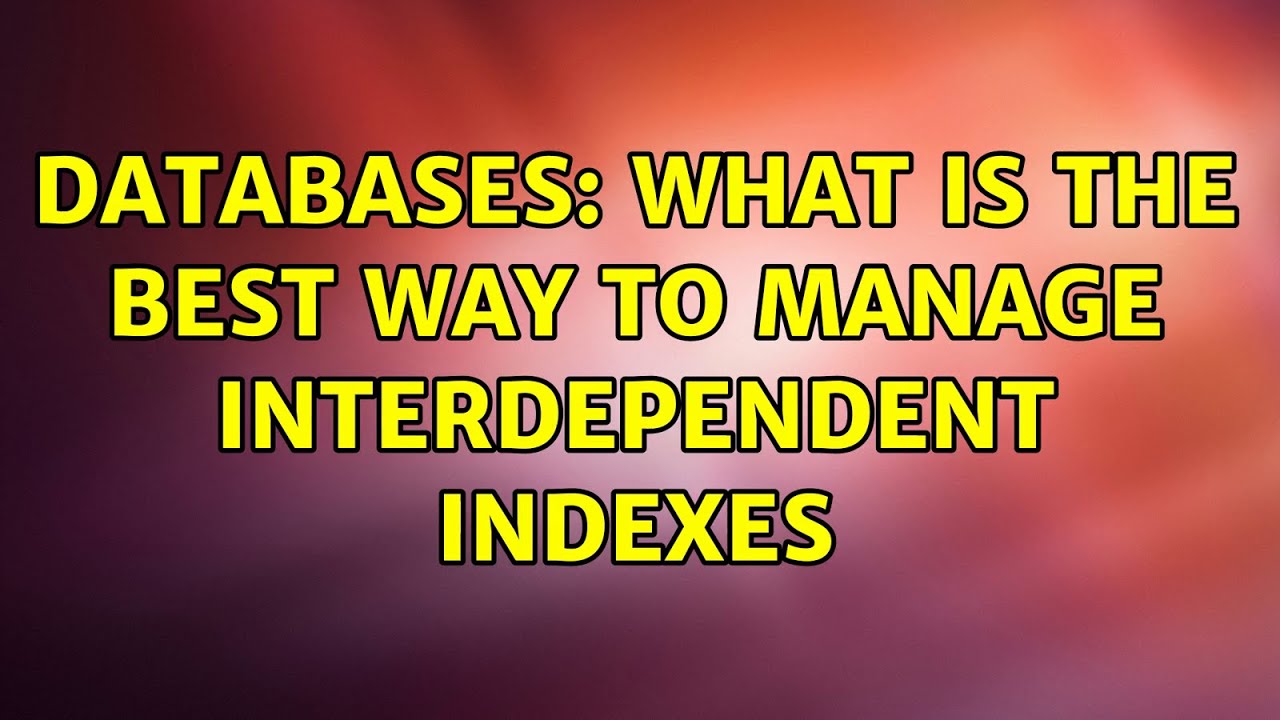 Databases What is the best way to manage interdependent indexes YouTube