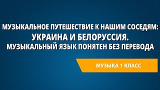 Музыкальное путешествие к нашим соседям: Украина и Белоруссия. Музыкальный язык понятен без перевода