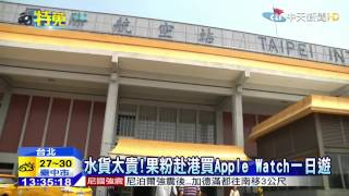 20150427中天新聞 水貨太貴!果粉赴港買Apple Watch一日遊