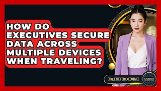 How Do Executives Secure Data Across Multiple Devices When Traveling? - Etiquette for Executives Profile