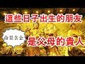 這幾天出生的朋友受佛祖庇佑，「命裡含金」，是父母的貴人，守財又旺財