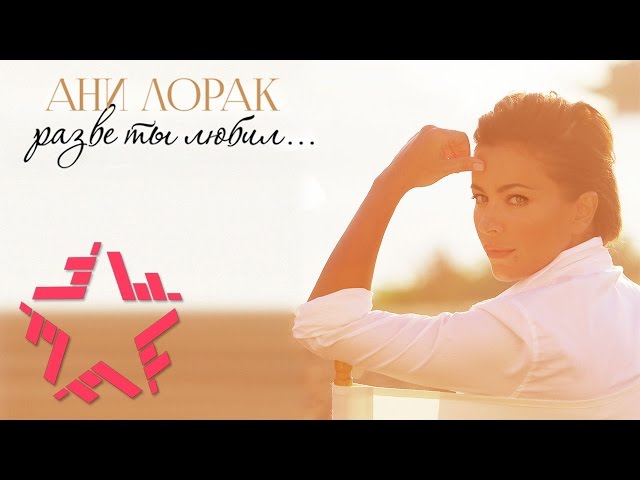 АНИ ЛОРАК - РАЗВЕ ТЫ ЛЮБИЛ