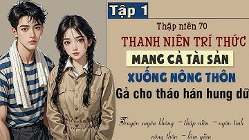 Tập 1 : Thập niên 70 thanh niên trí thức mang cả tài sản xuống nông thôn gả cho tháo hán hung dữ
