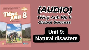 (Audio) Unit 9: Natural disasters. Tiếng Anh lớp 8 Global success