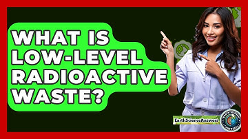 What Is Low-Level Radioactive Waste? - Earth Science Answers