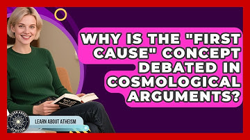Why Is The "First Cause" Concept Debated In Cosmological Arguments? - Learn About Atheism