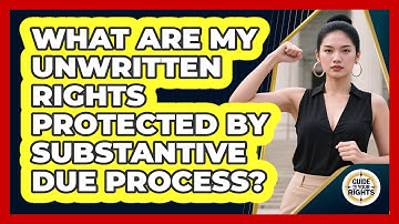 What Are My Unwritten Rights Protected By Substantive Due Process? - Guide To Your Rights