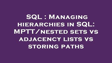 SQL : Managing hierarchies in SQL: MPTT/nested sets vs adjacency lists vs storing paths
