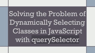 Solving the Problem of Dynamically Selecting Classes in JavaScript with querySelector