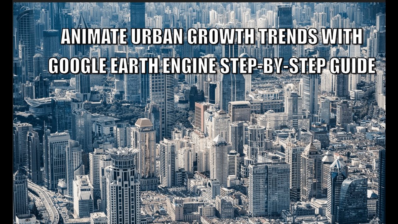 Animate Urban Growth Trends with Google Earth Engine Step by Step Guide ...