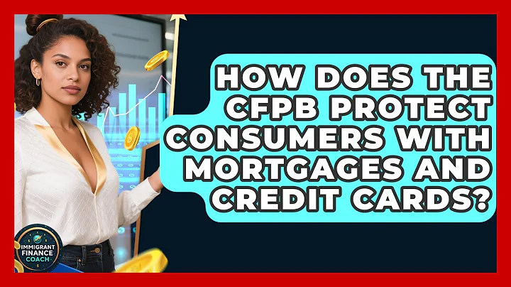 How Does The CFPB Protect Consumers With Mortgages And Credit Cards? - Immigrant Finance Coach