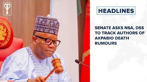 Senate asks NSA, DSS to track authors of Akpabio death rumours and more  