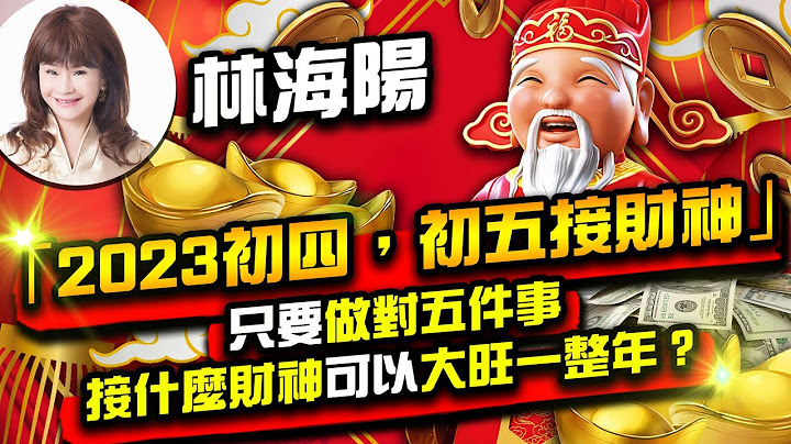 林海阳“2023初四，初五接财神”只要做对五件事，接什么财神可以大旺一整年？ 01 - 天天要闻
