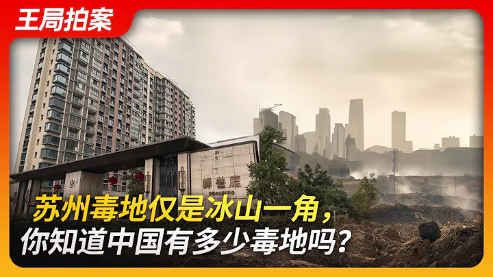 蘇州毒地僅是冰山一角，你知道中國有多少毒地么？｜蘇州毒地｜陸家嘴｜蘇鋼｜土壤污染｜王局拍案20231115 - 天天要聞