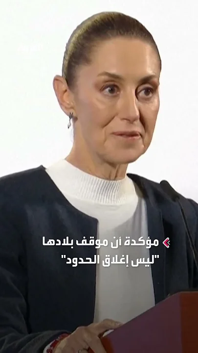 رئيسة المكسيك ترد على ترمب: موقفنا "ليس إغلاق الحدود" مع أميركا