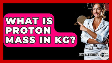 What Is Proton Mass In Kg? - Physics Frontier