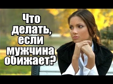 Что делать, если мужчина ОБИЖАЕТ?