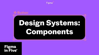 Figma in 5: Design Systems: Components