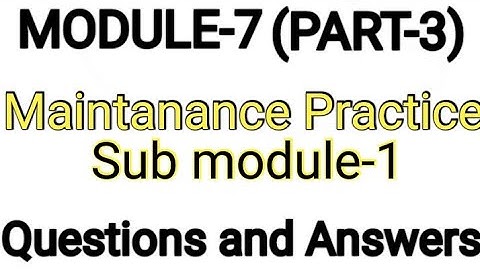MODULE-7 || PART-3 || MAINTANANCE PRACTICE || SUB MODULE - 1 || QUESTIONS AND ANSWERS