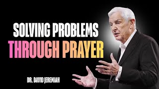 Solving Problems Through Prayer — Motivational Message by Dr. David Jeremiah Style
