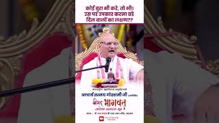 कोई बुरा भी करे, तो भी। उस पर उपकार करना बडे  दिल वालों का लक्षण??