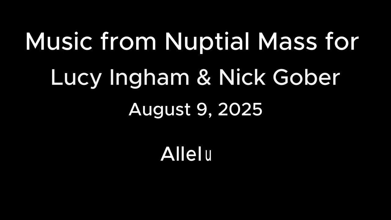 Music from Nuptial Mass for Lucy Ingham & Nick Gober, August 9, 2025 Music from Nuptial Mass for Lucy Ingham & Nick Gober, August 9, 2025