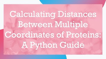Calculating Distances Between Multiple Coordinates of Proteins: A Python Guide