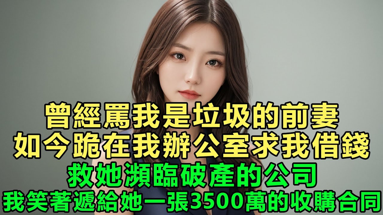 曾經罵我是垃圾的前妻，如今跪在我辦公室求我借錢，救她瀕臨破產的公司，我笑著遞給她一張3500萬的收購合同