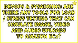 Are there any tools for load / stress testing that can simulate image, video and audio uploads...