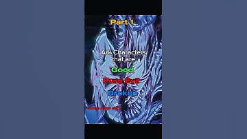 Ark Characters that are Good, Pure Evil, or Broken part 1 edit
