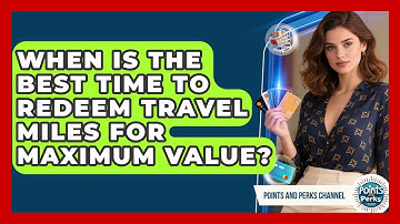 When Is the Best Time to Redeem Travel Miles for Maximum Value? | Points and Perks Channel News