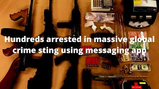 Hundreds arrested in massive global crime sting using messaging app