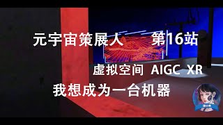 元宇宙策展人第16站 虚拟世界 AIGC XR 我想成为一台机器 Virtual world AIGC XR  I want to be a machine