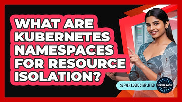 What Are Kubernetes Namespaces For Resource Isolation?