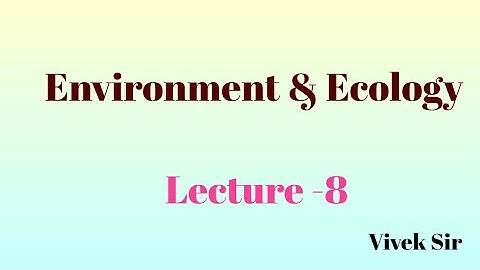 Lecture - 8 : Environment and Ecology  for UPSC CSE by Vivek Sir
