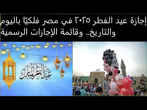 إجازة عيد الفطر 2025 في مصر فلكي ا باليوم والتاريخ وقائمة الإجازات الرسمية